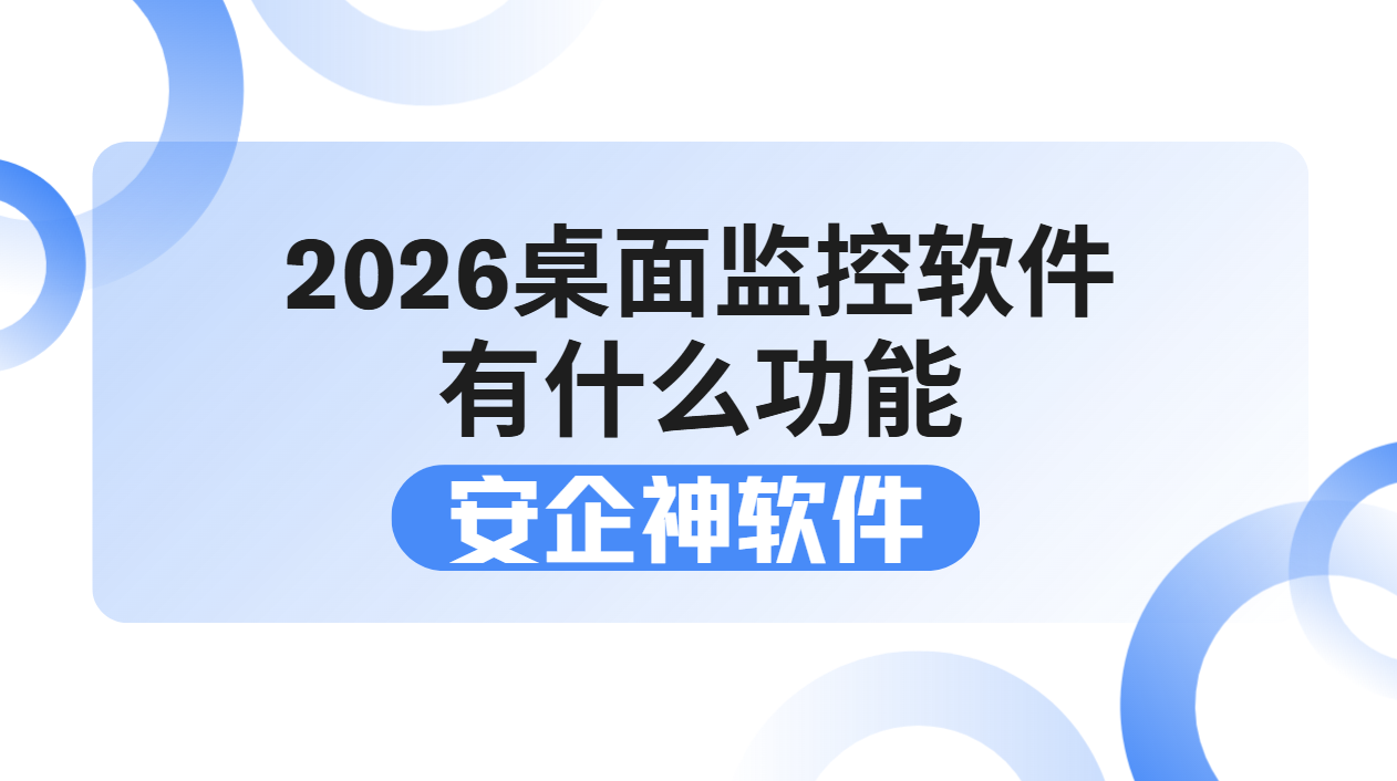 2026桌面监控软件有什么功能？企业员工桌面管理实用指南来了！